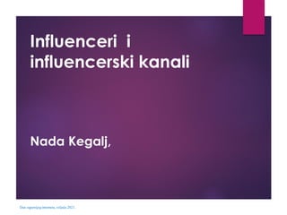 Influenceri i
influencerski kanali
Nada Kegalj,
Dan sigurnijeg interneta,veljača 2021.
 