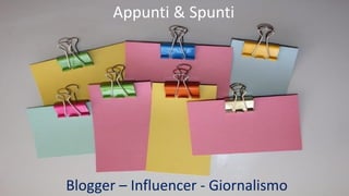 Appunti & Spunti
Blogger – Influencer - Giornalismo
 
