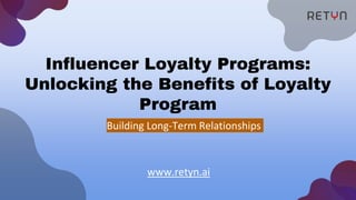 Influencer Loyalty Programs:
Unlocking the Benefits of Loyalty
Program
Building Long-Term Relationships
www.retyn.ai
 