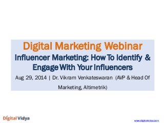 www.digitalvidya.com 
DigitalMarketingWebinar 
InfluencerMarketing:HowToIdentify& 
EngageWithYourInfluencers 
Aug29,2014|Dr. VikramVenkateswaran(AVP&HeadOfMarketing,Altimetrik)  