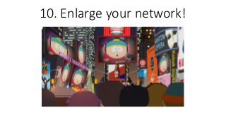10. Enlarge your network!
 