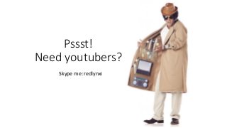 Pssst!
Need youtubers?
Skype me: redlynxi
 