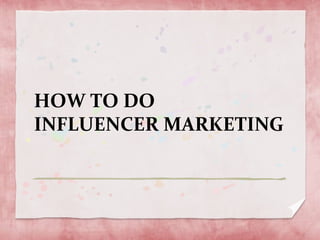 HOW TO DO
INFLUENCER MARKETING