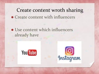 Create content wroth sharing
Create content with influencers
Use content which influencers
already have