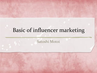Basic of influencer marketing
Satoshi Motoi
 