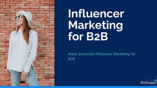 Influencer
Marketing
for B2B
Make Succesful Influencer Marketing for
B2B
 
