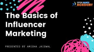 The Basics of
Influencer
Marketing
PRESENTED BY AMISHA JAISWAL
 