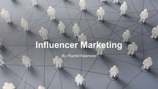 Influencer Marketing
By: Rachel Klasmeier
 