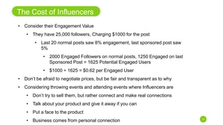 14
The Cost of Influencers
• Consider their Engagement Value
• They have 25,000 followers, Charging $1000 for the post
• L...
