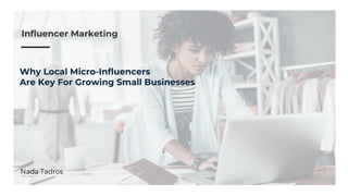 Influencer Marketing
Why Local Micro-Influencers
Are Key For Growing Small Businesses
Nada Tadros
 