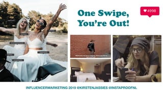 INFLUENCERMARKETING 2019 @KIRSTENJASSIES @INSTAPROOFNL
One Swipe,  
You’re Out!
 