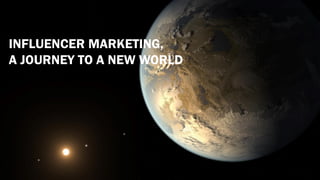 INFLUENCER MARKETING,
A JOURNEY TO A NEW WORLD
 