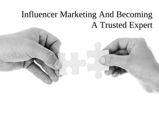 Influencer Marketing And Becoming
A Trusted Expert
 