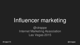 Influencer marketing
@ctrappe
Internet Marketing Association
Las Vegas 2015
@ctrappe#impact15
 