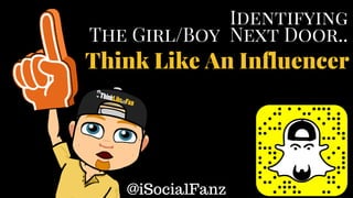 Identifying
The Girl/Boy Next Door..
Think Like An Influencer
@iSocialFanz
 