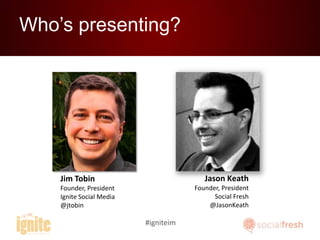 Who’s presenting?

Jason Keath

Jim Tobin

Founder, President
Social Fresh
@JasonKeath

Founder, President
Ignite Social M...