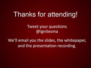 Thanks for attending!
Tweet your questions
@ignitesma
We’ll email you the slides, the whitepaper,
and the presentation rec...