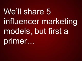 We’ll share 5
influencer marketing
models, but first a
primer…

 