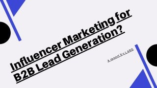 Influencer Marketing for
B2B Lead Generation?
A report by L4RG
 