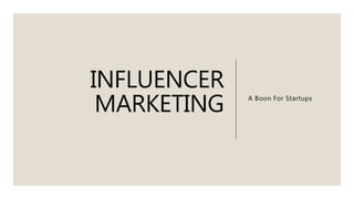 INFLUENCER
MARKETING A Boon For Startups
 