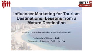 Influencer Marketing for Tourism
Destinations: Lessons from a
Mature Destination
Francisco (Paco) Femenia-Serraa and Ulrike Gretzelb
aUniversity of Alicante, Spain
bUniversity of Southern California, USA
 