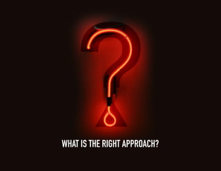 WHAT IS THE RIGHT APPROACH?
 