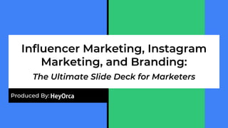 Influencer Marketing, Instagram
Marketing, and Branding:
The Ultimate Slide Deck for Marketers
Produced By:
 