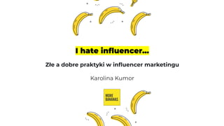 I hate inﬂuencer...
Złe a dobre praktyki w inﬂuencer marketingu
Karolina Kumor
 