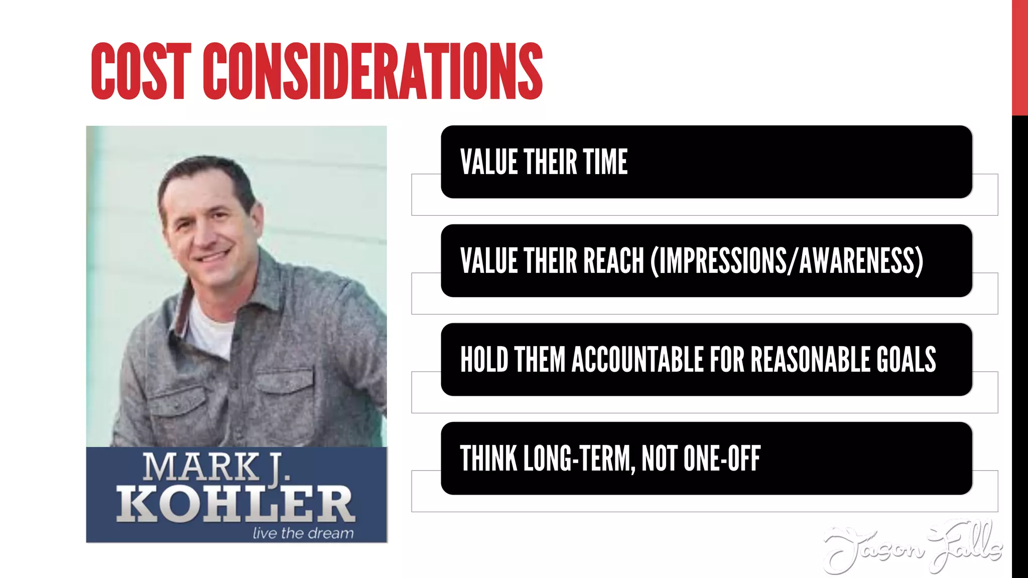 VALUE THEIR TIME
VALUE THEIR REACH (IMPRESSIONS/AWARENESS)
HOLD THEM ACCOUNTABLE FOR REASONABLE GOALS
THINK LONG-TERM, NOT ONE-OFF
COST CONSIDERATIONS
 