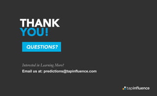 Interested in Learning More?
THANK
YOU!
QUESTIONS?
Email us at: predictions@tapinfluence.com
 