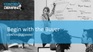 CONTENT4DEMAND
Begin with the Buyer
 
