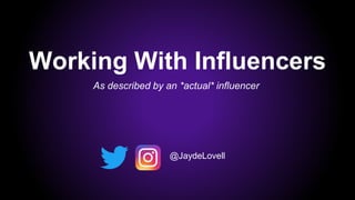 Working With Influencers
@JaydeLovell
As described by an *actual* influencer
 