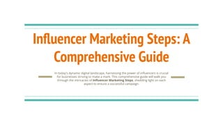 Inﬂuencer Marketing Steps: A
Comprehensive Guide
In today's dynamic digital landscape, harnessing the power of inﬂuencers is crucial
for businesses striving to make a mark. This comprehensive guide will walk you
through the intricacies of Inﬂuencer Marketing Steps, shedding light on each
aspect to ensure a successful campaign.
 