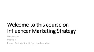 Welcome to this course on
Influencer Marketing Strategy
Greg Jarboe
Instructor
Rutgers Business School Executive Education
 