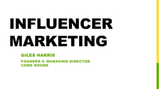 INFLUENCER
MARKETING
GILES HARRIS
FOUNDER & MANAGING DIRECTOR
COME ROUND
 