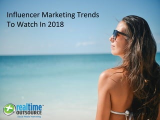 Influencer Marketing Trends
To Watch In 2018
 