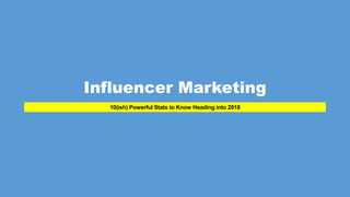 10(ish) Powerful Stats to Know Heading into 2018
Influencer Marketing
 