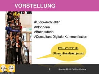 November 2016 © Pia Kleine Wieskamp2
#
#Story-Architektin
#Bloggerin
#Buchautorin
#Consultant Digitale Kommunikation
VORSTELLUNG
POINT-PR.de
Story-Baukasten.de
 