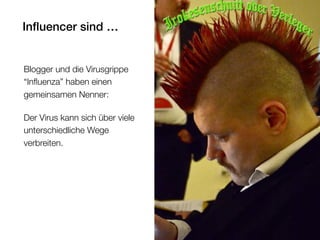 Inﬂuencer sind …
Blogger und die Virusgrippe
“Inﬂuenza” haben einen
gemeinsamen Nenner:
Der Virus kann sich über viele
unterschiedliche Wege
verbreiten.
 