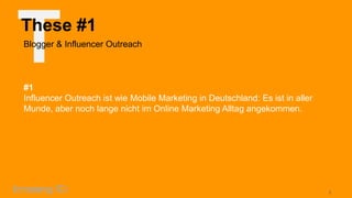 T

These #1
Blogger & Influencer Outreach

#1
Influencer Outreach ist wie Mobile Marketing in Deutschland: Es ist in aller
Munde, aber noch lange nicht im Online Marketing Alltag angekommen.

5

 
