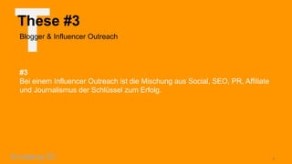 T

These #3
Blogger & Influencer Outreach

#3
Bei einem Influencer Outreach ist die Mischung aus Social, SEO, PR, Affiliate
und Journalismus der Schlüssel zum Erfolg.

7

 