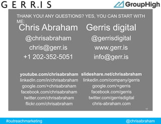 #outreachmarketing @chrisabraham
ProprietaryandConfidential
THANK YOU! ANY QUESTIONS? YES, YOU CAN START WITH
ME:
Gerris d...