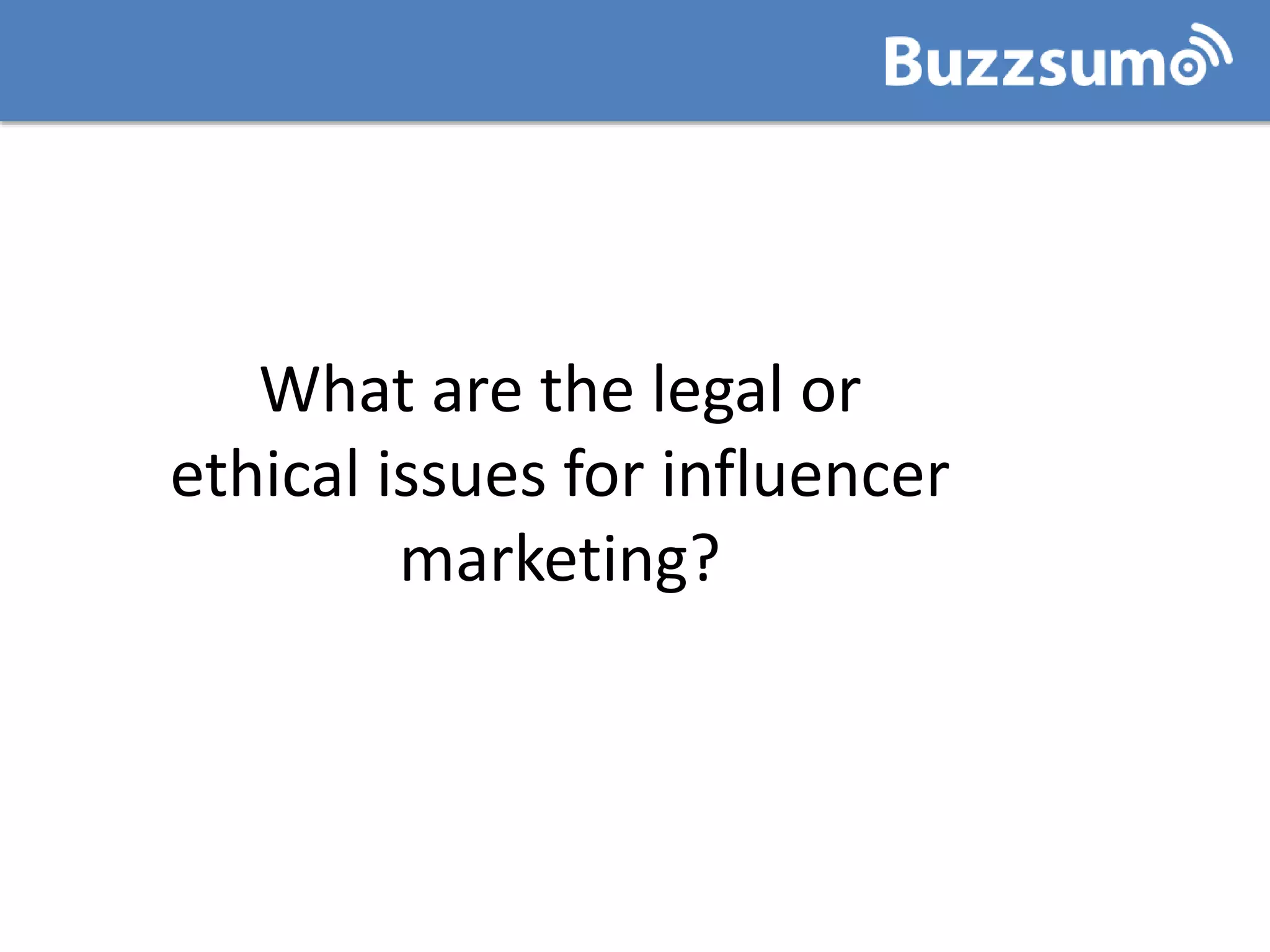 What are the legal or
ethical issues for influencer
marketing?
 