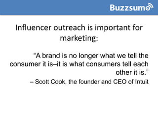 Influencer outreach is important for
marketing:
“A brand is no longer what we tell the
consumer it is–it is what consumers...