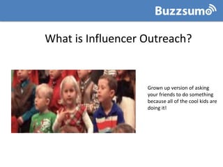 What is Influencer Outreach?
Grown up version of asking
your friends to do something
because all of the cool kids are
doin...