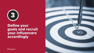 Deﬁne your
goals and recruit
your inﬂuencers
accordingly
3
 