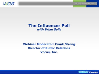 Webinar Moderator: Frank Strong Director of Public Relations Vocus, Inc. The Influencer Poll with Brian Solis 