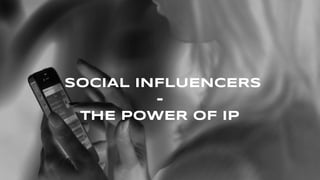SOCIAL INFLUENCERS
-
THE POWER OF IP
 