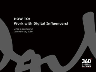 HOW TO: Work with Digital Influencers! WOM SUPERGENIUS December 16, 2009 