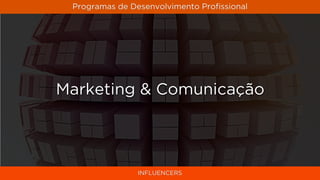 Programas de Desenvolvimento Proﬁssional




Marketing & Comunicação




               INFLUENCERS
 